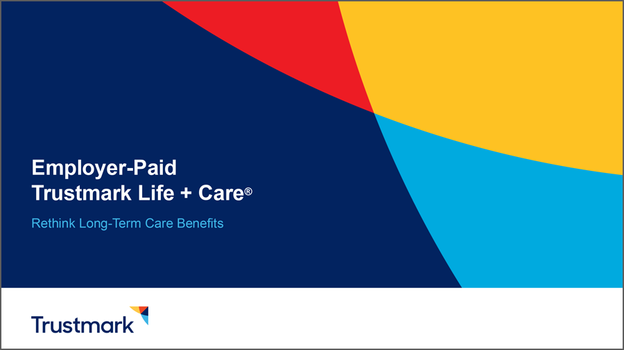 Employer-Paid Trustmark Life + Care: Rethink Long-Term Care Benefits